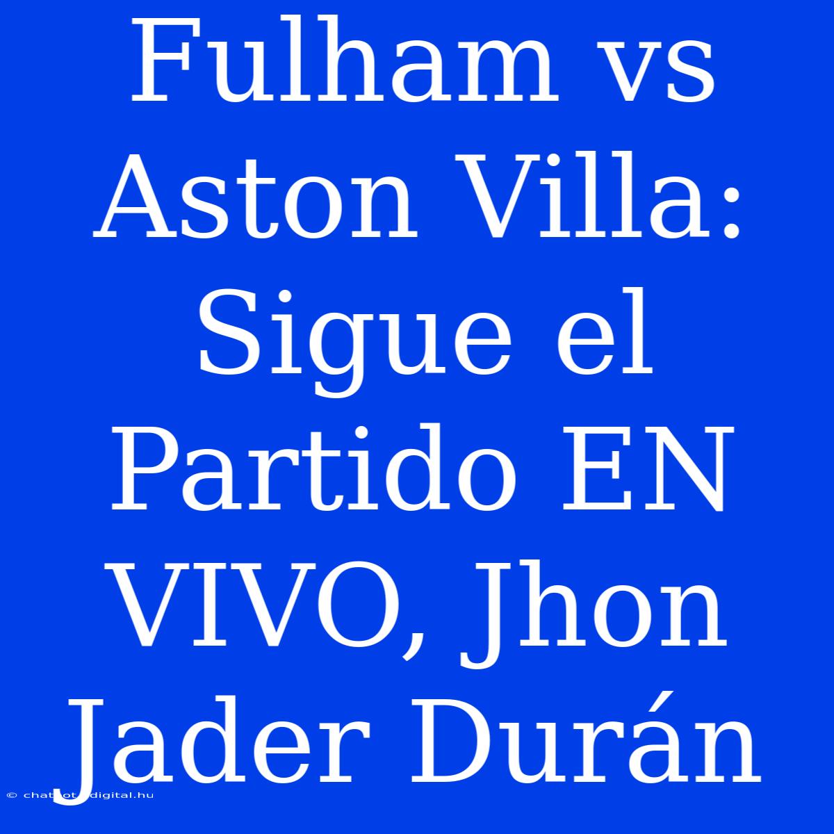 Fulham Vs Aston Villa: Sigue El Partido EN VIVO, Jhon Jader Durán