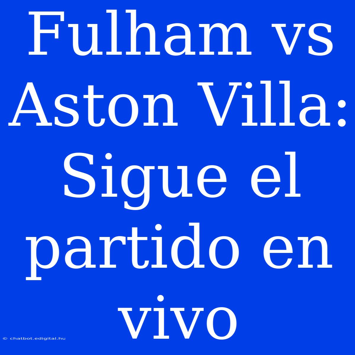 Fulham Vs Aston Villa: Sigue El Partido En Vivo