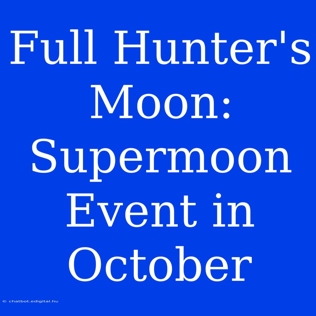 Full Hunter's Moon: Supermoon Event In October