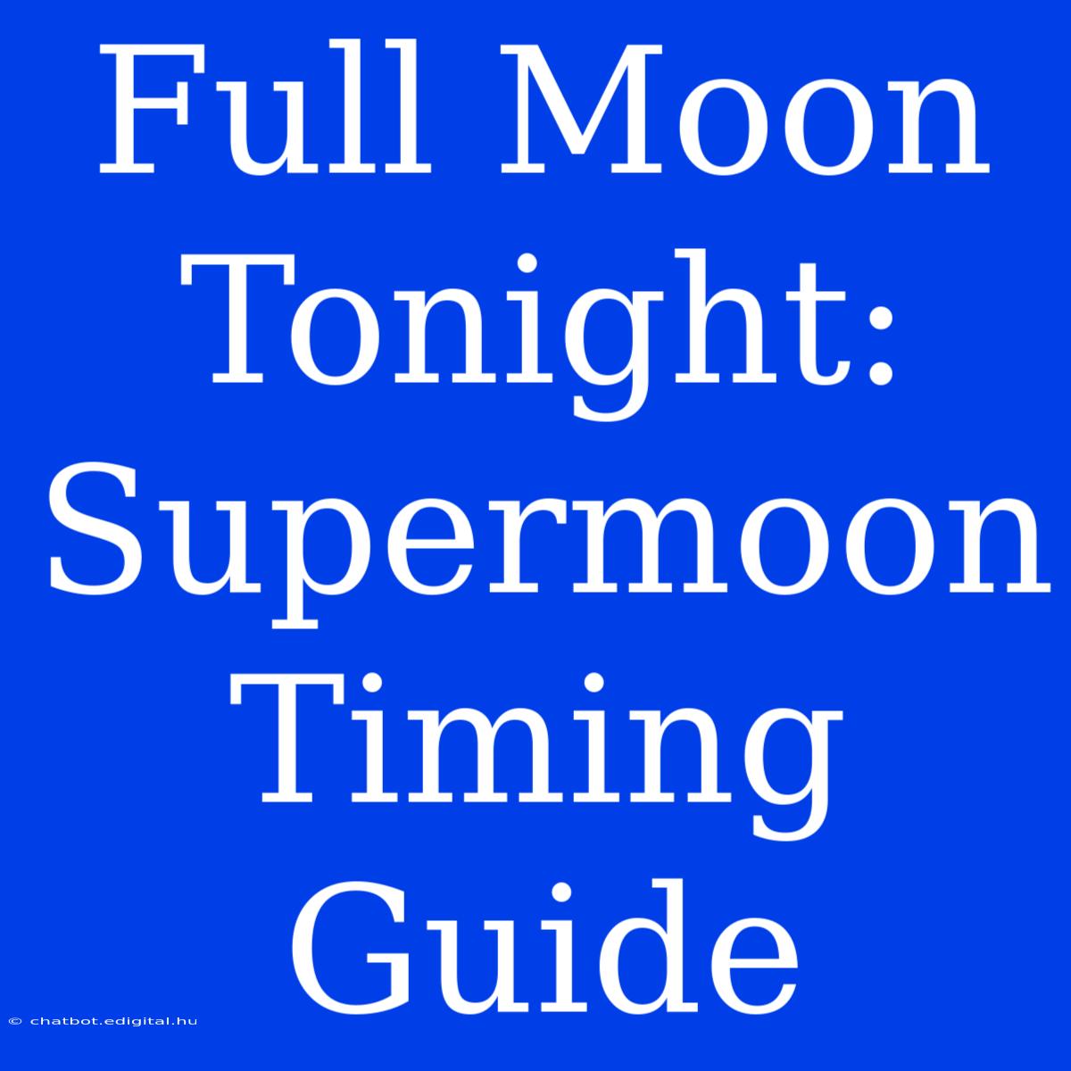 Full Moon Tonight: Supermoon Timing Guide