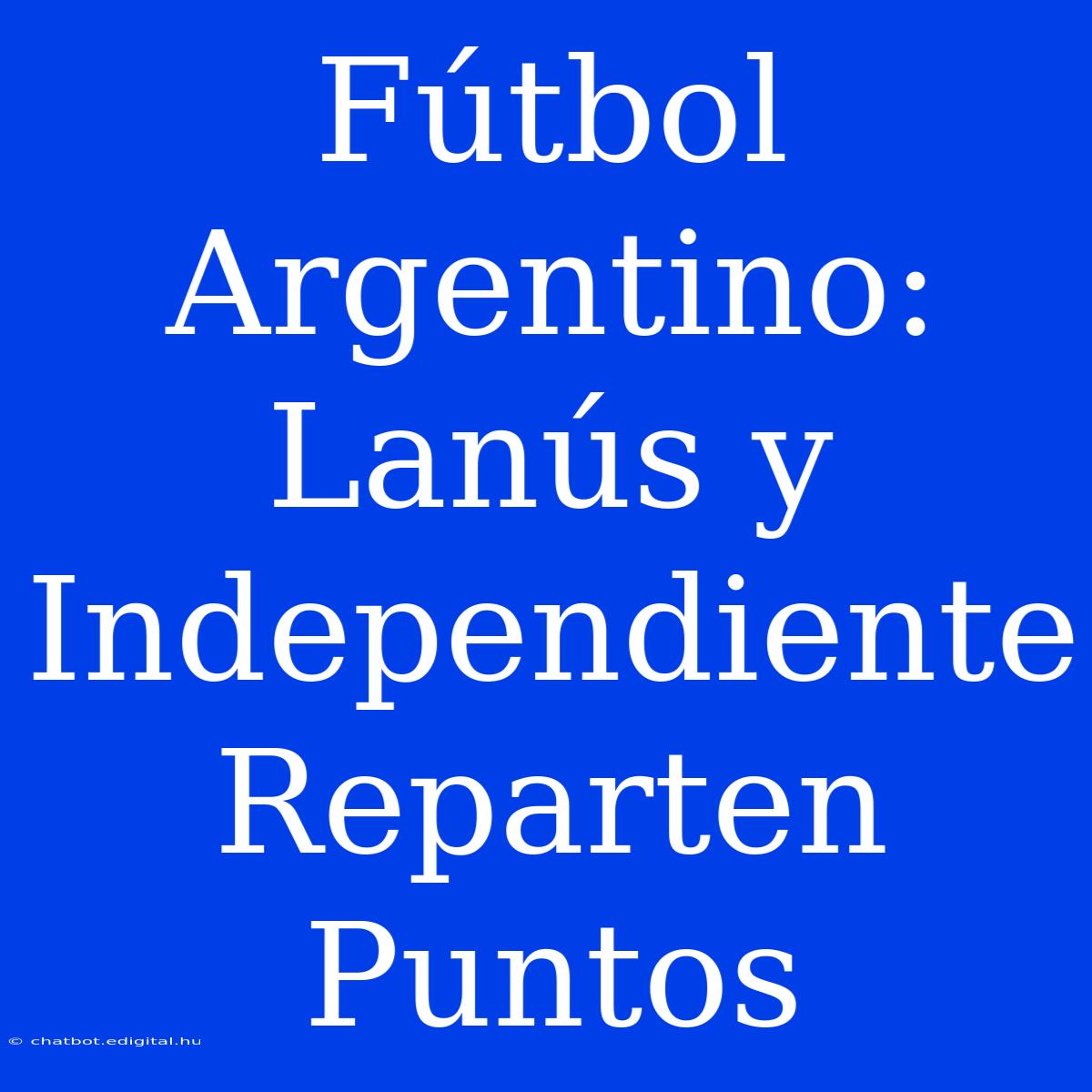 Fútbol Argentino: Lanús Y Independiente Reparten Puntos 