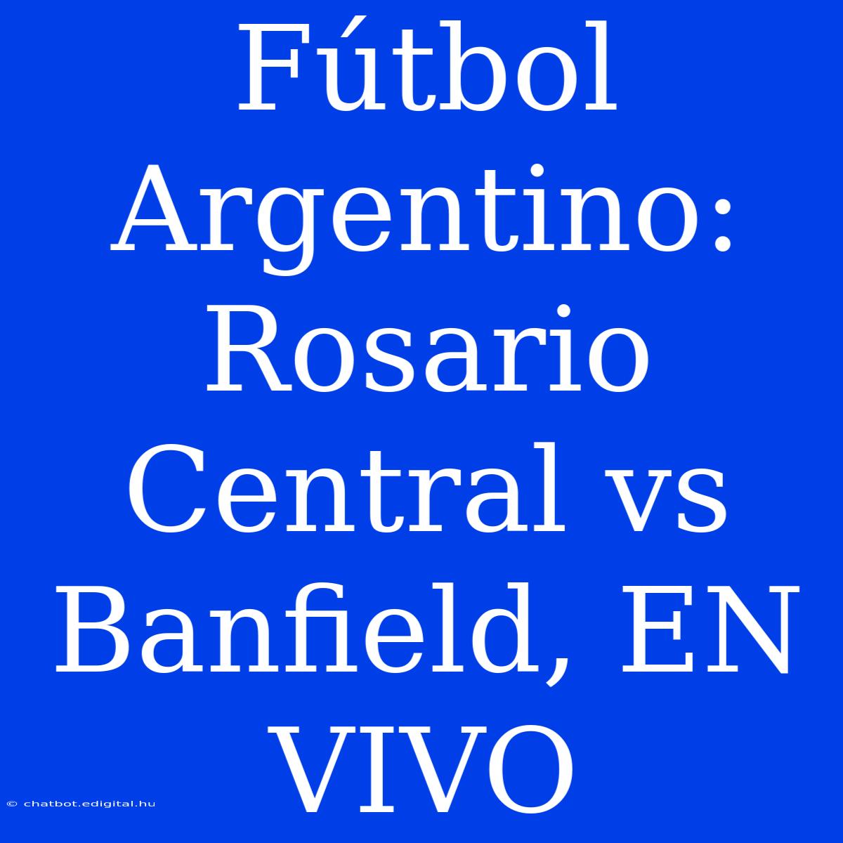 Fútbol Argentino: Rosario Central Vs Banfield, EN VIVO