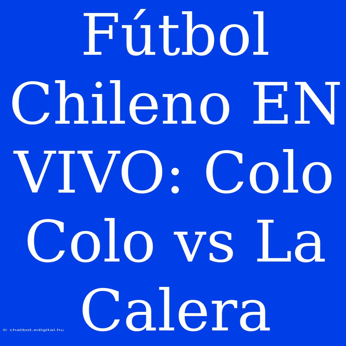 Fútbol Chileno EN VIVO: Colo Colo Vs La Calera