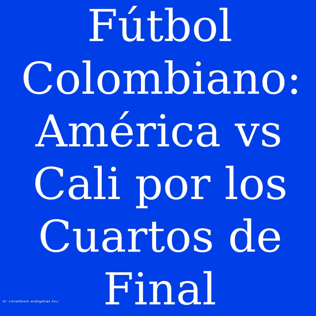 Fútbol Colombiano: América Vs Cali Por Los Cuartos De Final