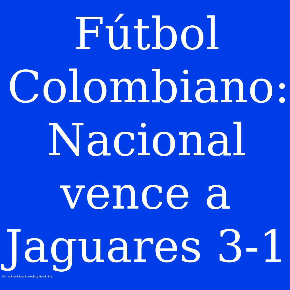 Fútbol Colombiano: Nacional Vence A Jaguares 3-1 