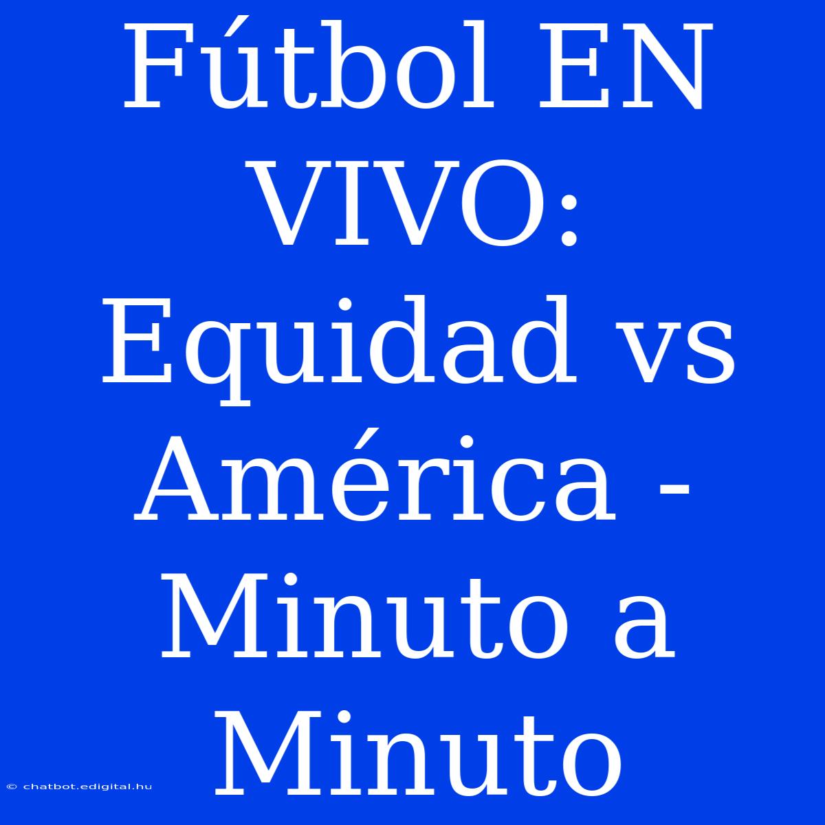 Fútbol EN VIVO: Equidad Vs América - Minuto A Minuto