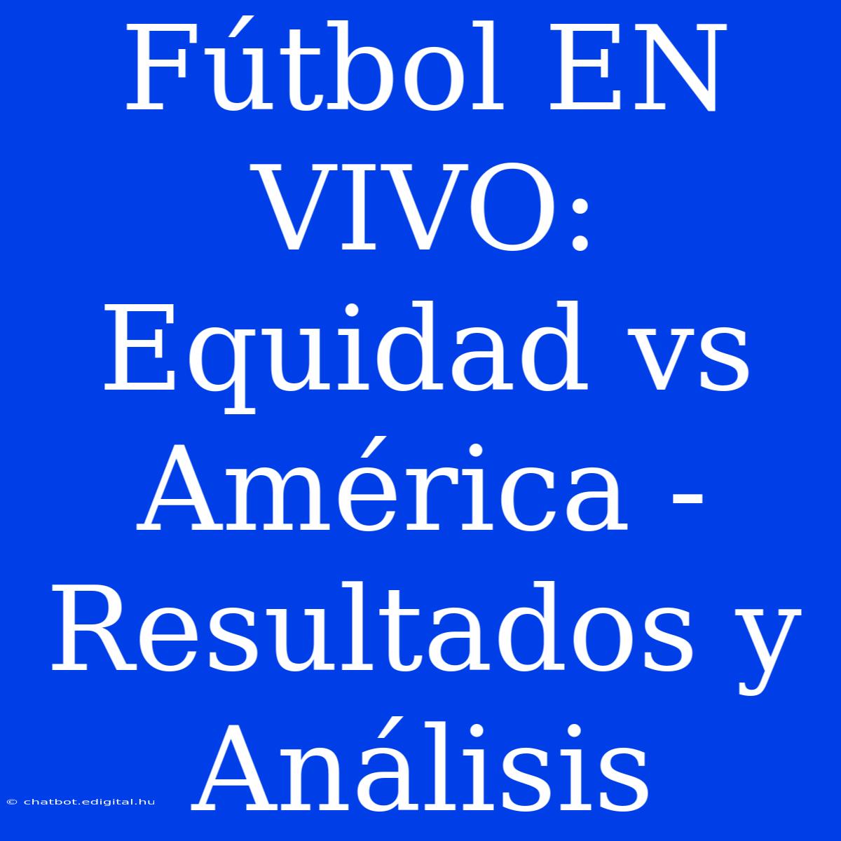 Fútbol EN VIVO: Equidad Vs América - Resultados Y Análisis