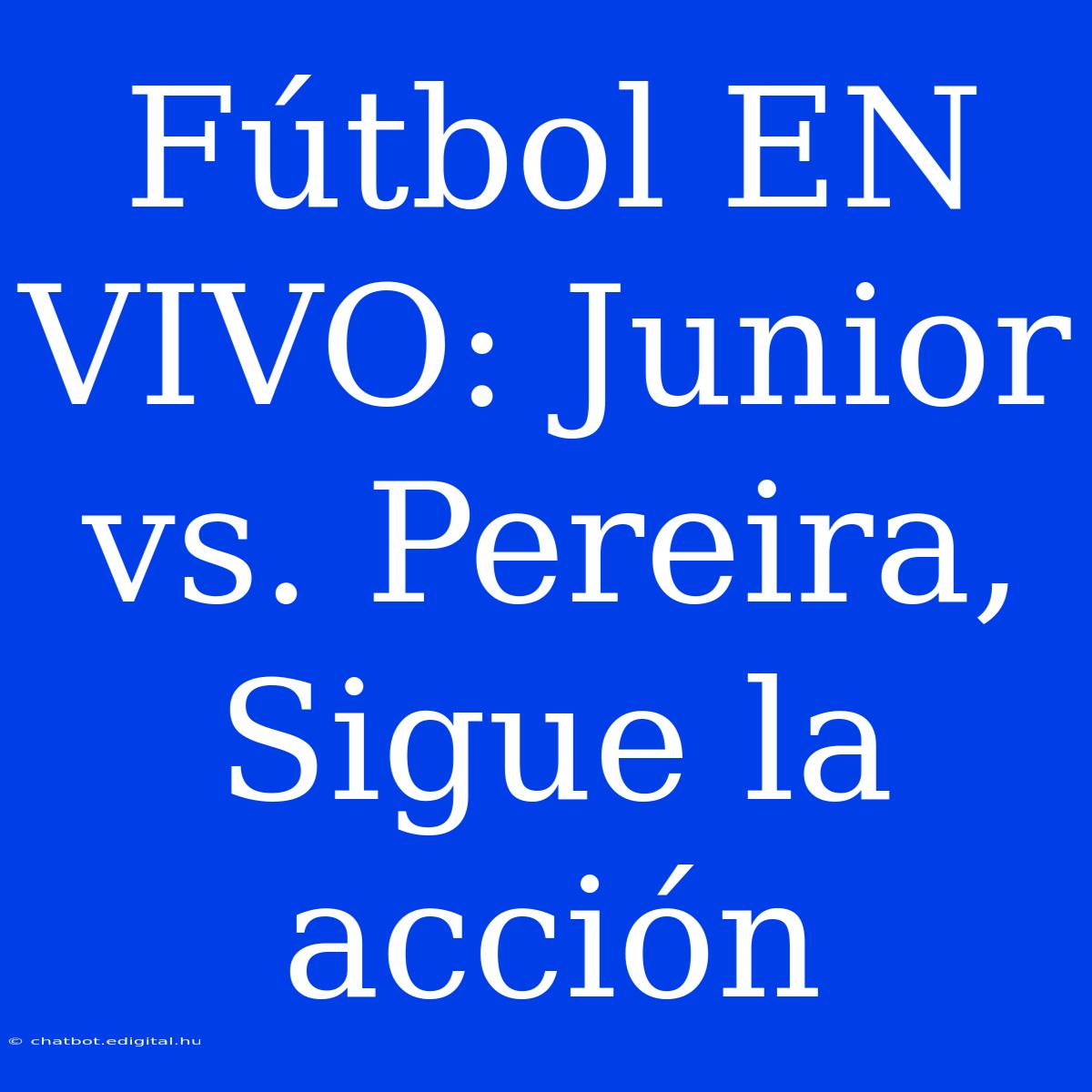 Fútbol EN VIVO: Junior Vs. Pereira, Sigue La Acción