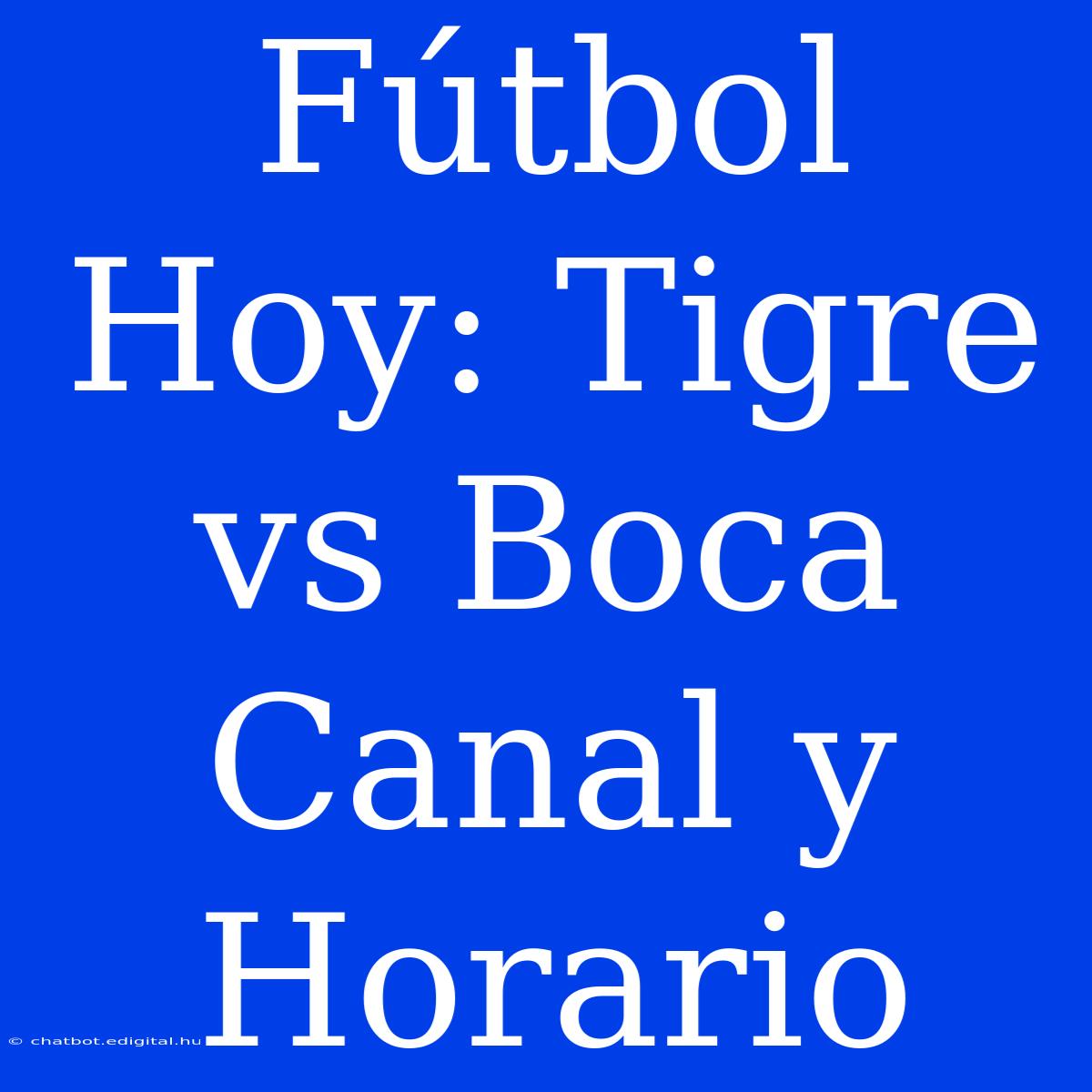 Fútbol Hoy: Tigre Vs Boca Canal Y Horario