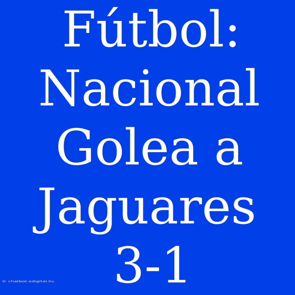 Fútbol: Nacional Golea A Jaguares 3-1