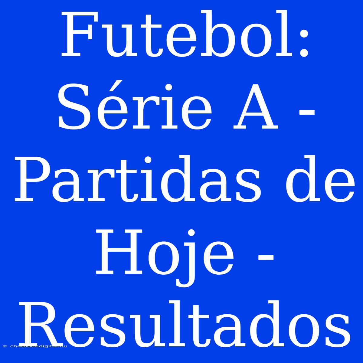 Futebol: Série A - Partidas De Hoje - Resultados