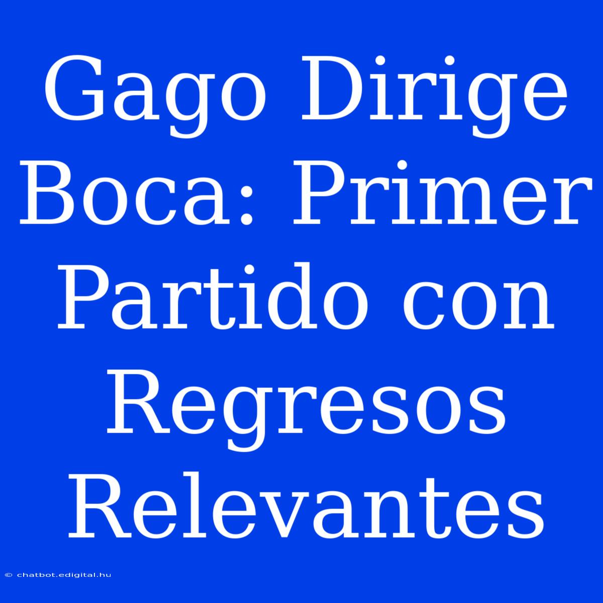 Gago Dirige Boca: Primer Partido Con Regresos Relevantes