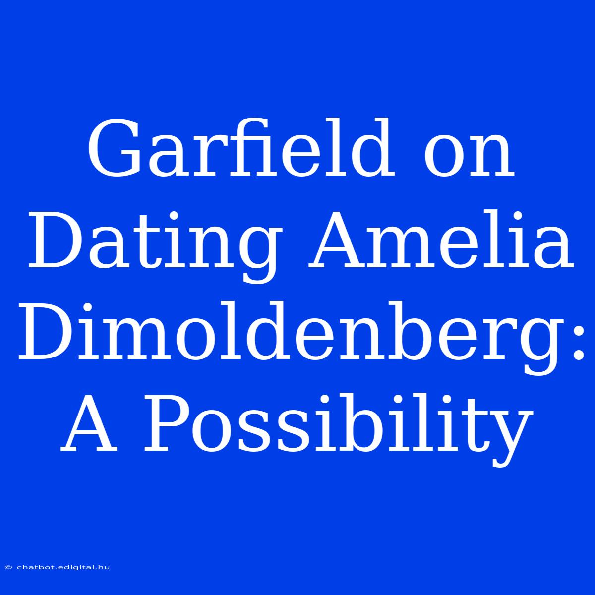 Garfield On Dating Amelia Dimoldenberg: A Possibility