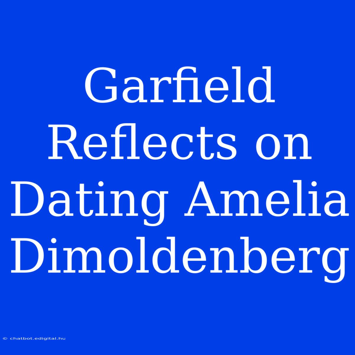 Garfield Reflects On Dating Amelia Dimoldenberg