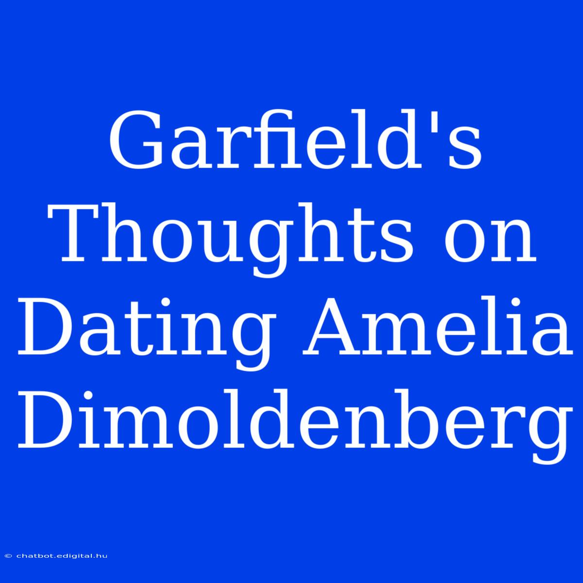 Garfield's Thoughts On Dating Amelia Dimoldenberg 