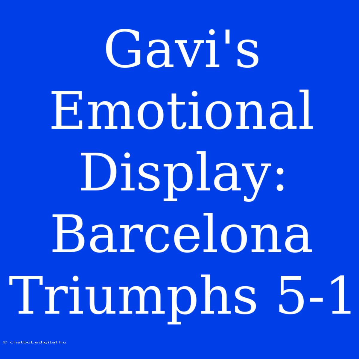 Gavi's Emotional Display: Barcelona Triumphs 5-1 