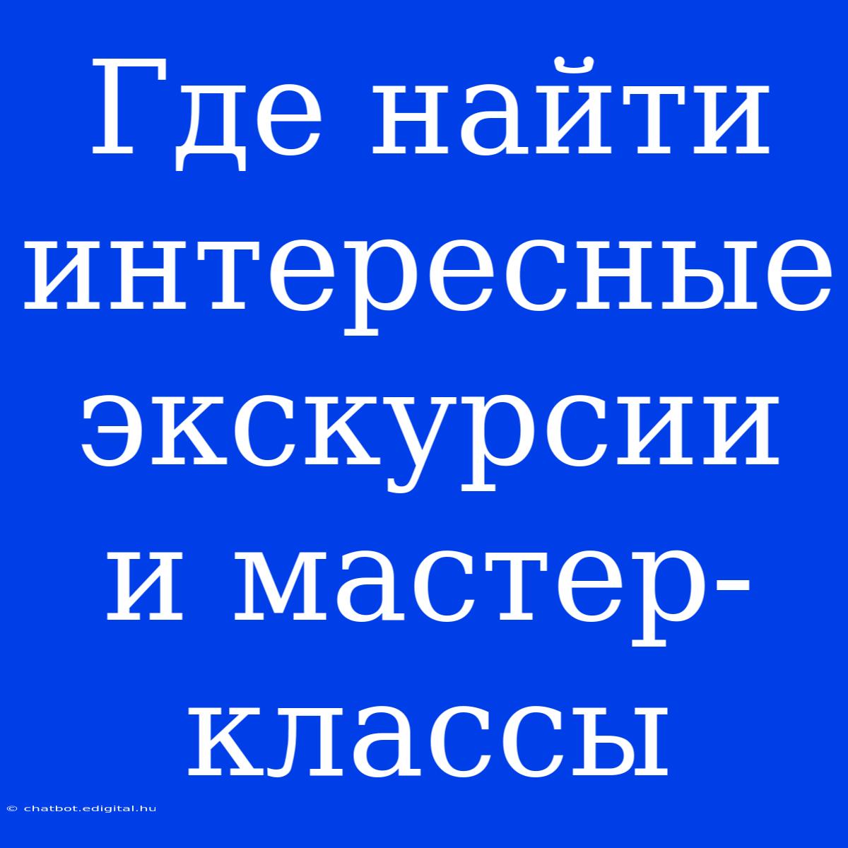 Где Найти Интересные Экскурсии И Мастер-классы