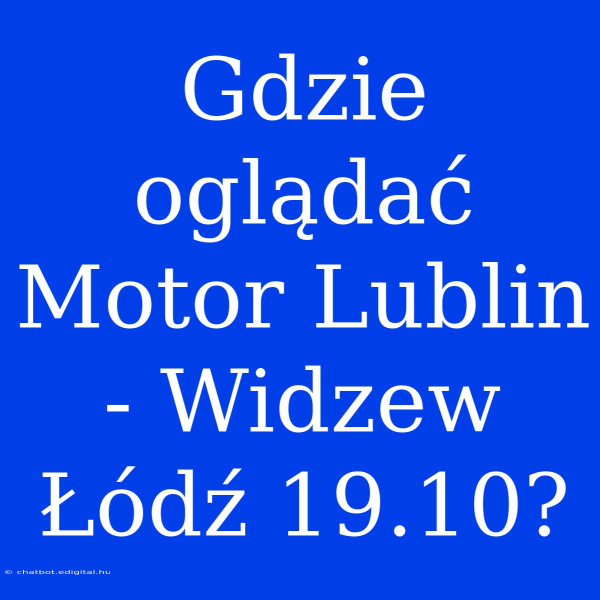 Gdzie Oglądać Motor Lublin - Widzew Łódź 19.10?