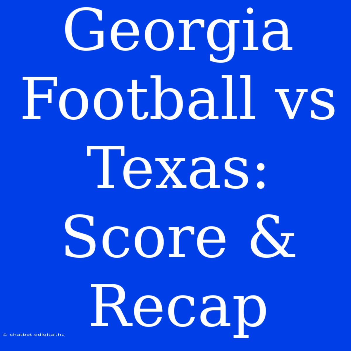 Georgia Football Vs Texas: Score & Recap