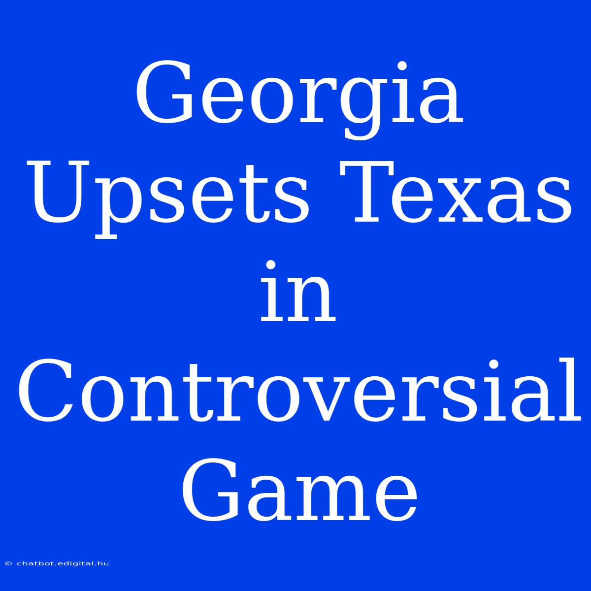 Georgia Upsets Texas In Controversial Game