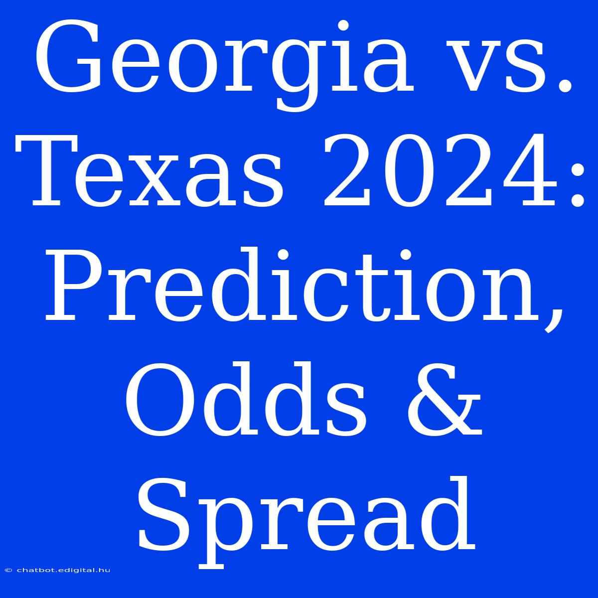 Georgia Vs. Texas 2024: Prediction, Odds & Spread