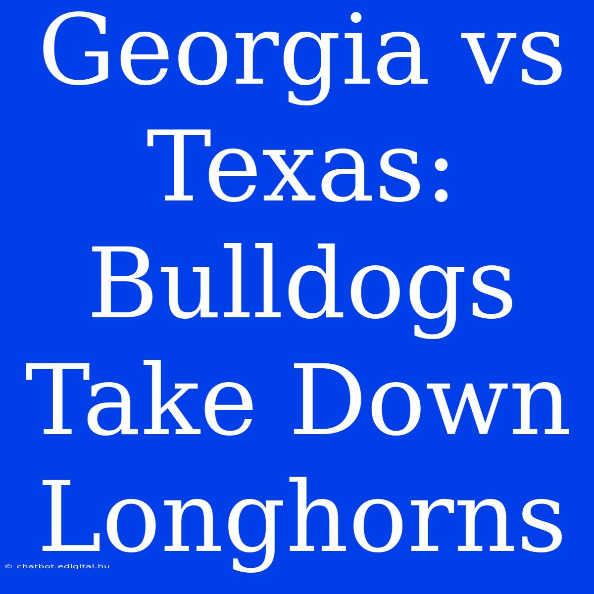 Georgia Vs Texas: Bulldogs Take Down Longhorns