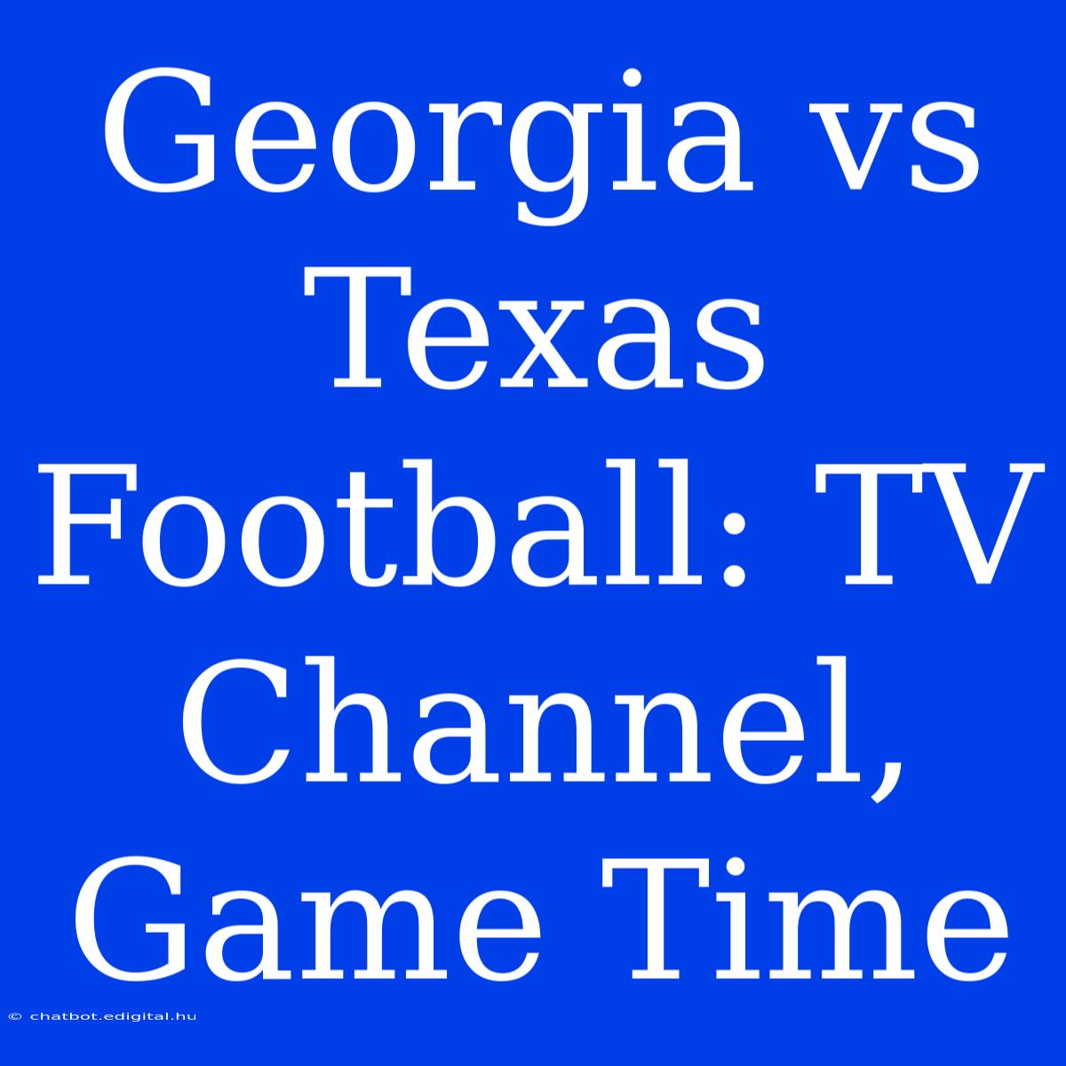 Georgia Vs Texas Football: TV Channel, Game Time