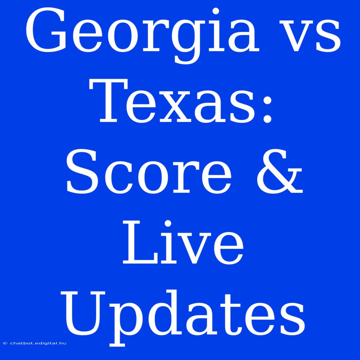 Georgia Vs Texas: Score & Live Updates