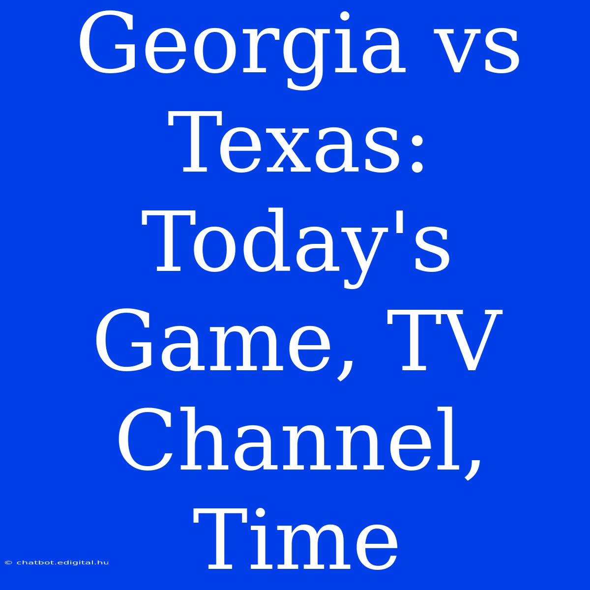 Georgia Vs Texas: Today's Game, TV Channel, Time