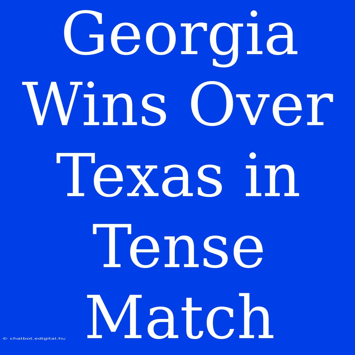 Georgia Wins Over Texas In Tense Match