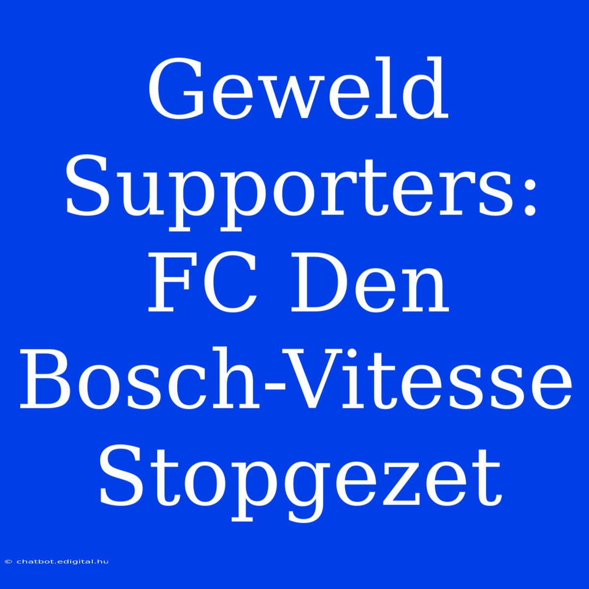 Geweld Supporters: FC Den Bosch-Vitesse Stopgezet