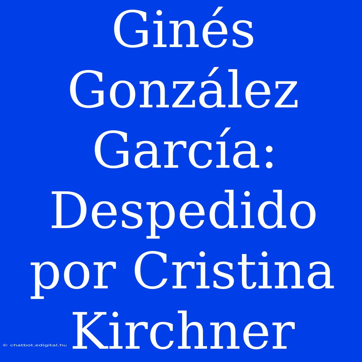 Ginés González García: Despedido Por Cristina Kirchner