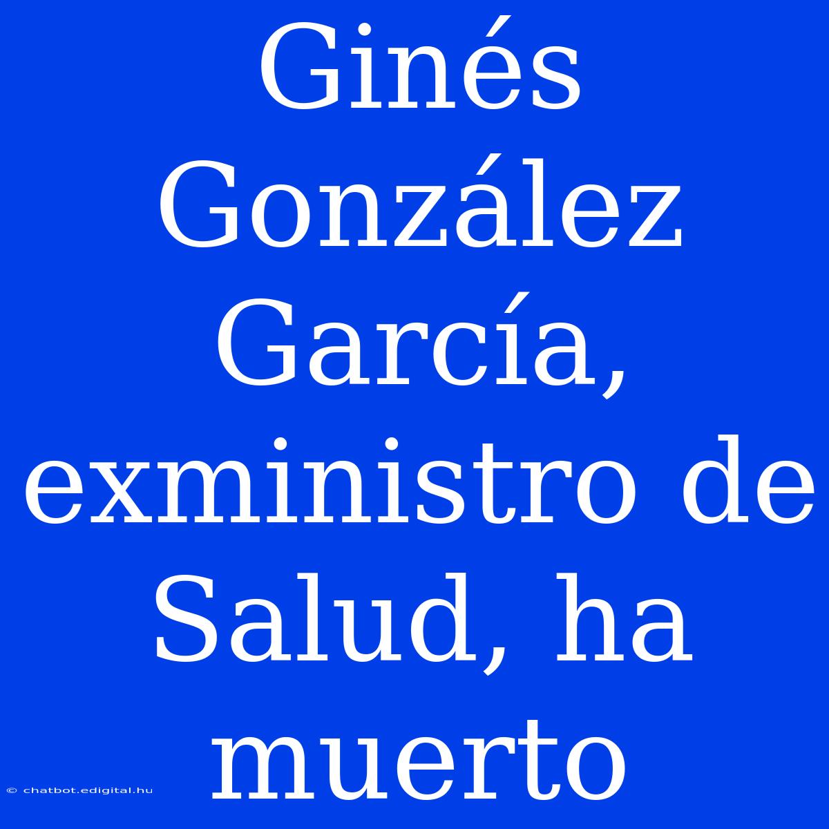 Ginés González García, Exministro De Salud, Ha Muerto