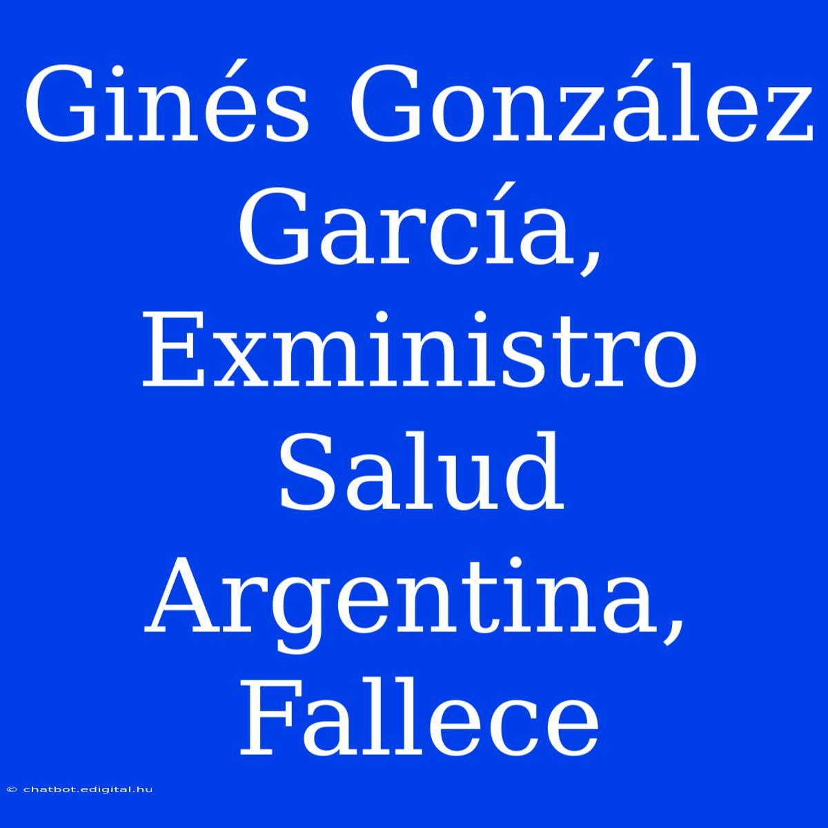 Ginés González García, Exministro Salud Argentina, Fallece