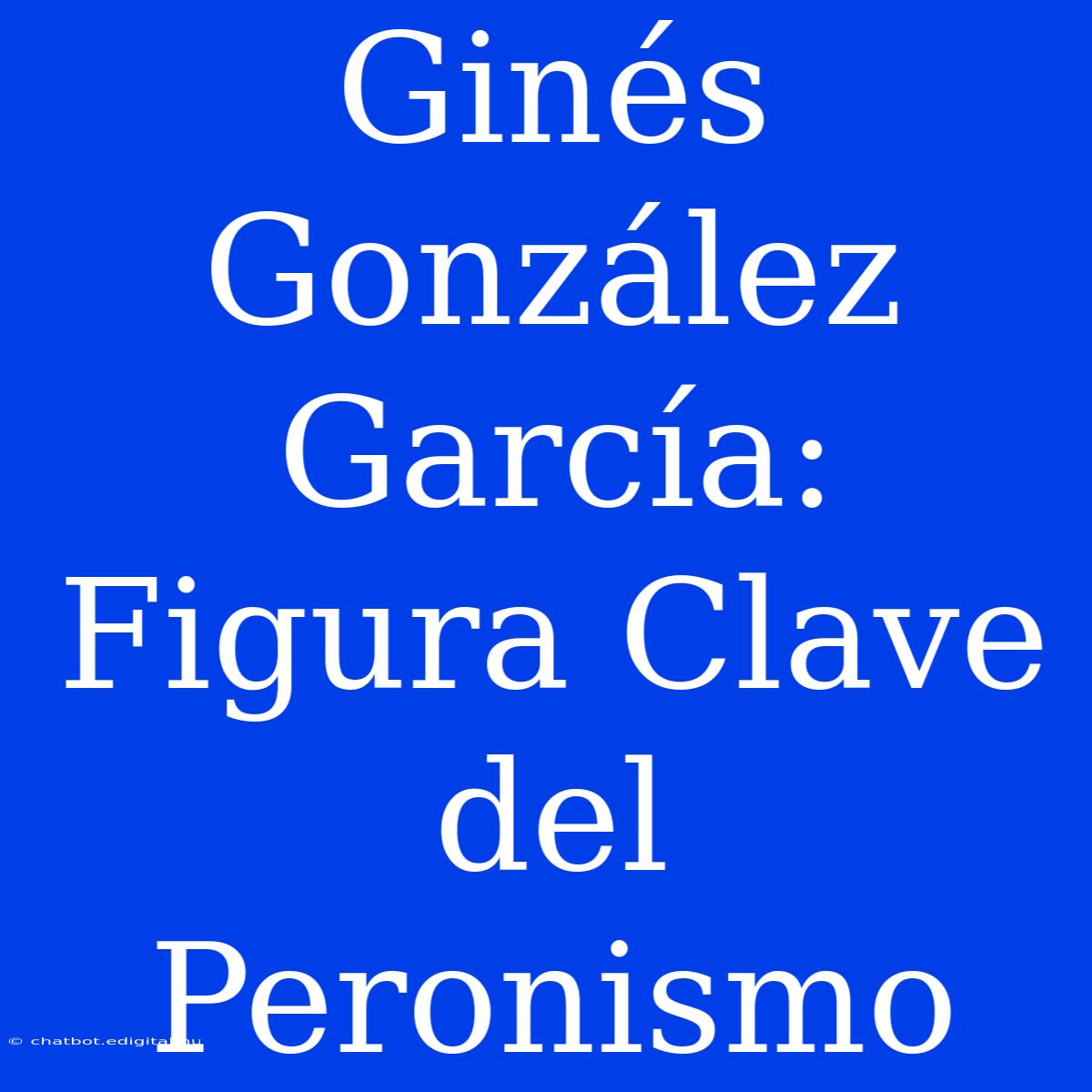 Ginés González García: Figura Clave Del Peronismo