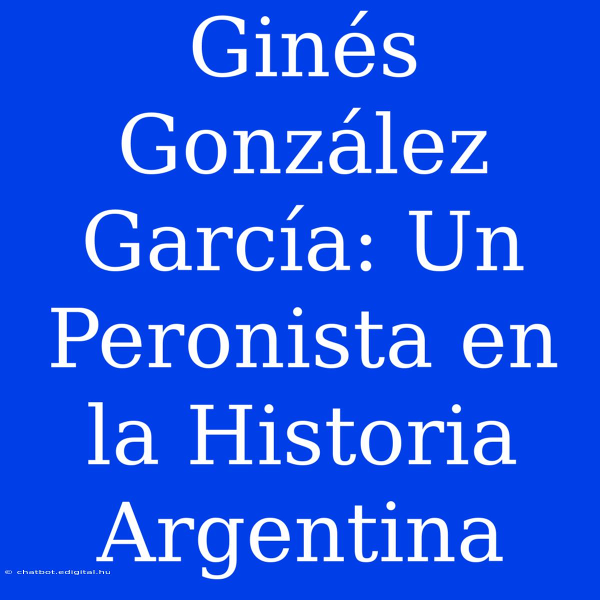 Ginés González García: Un Peronista En La Historia Argentina