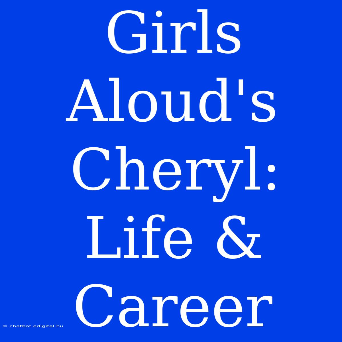 Girls Aloud's Cheryl: Life & Career