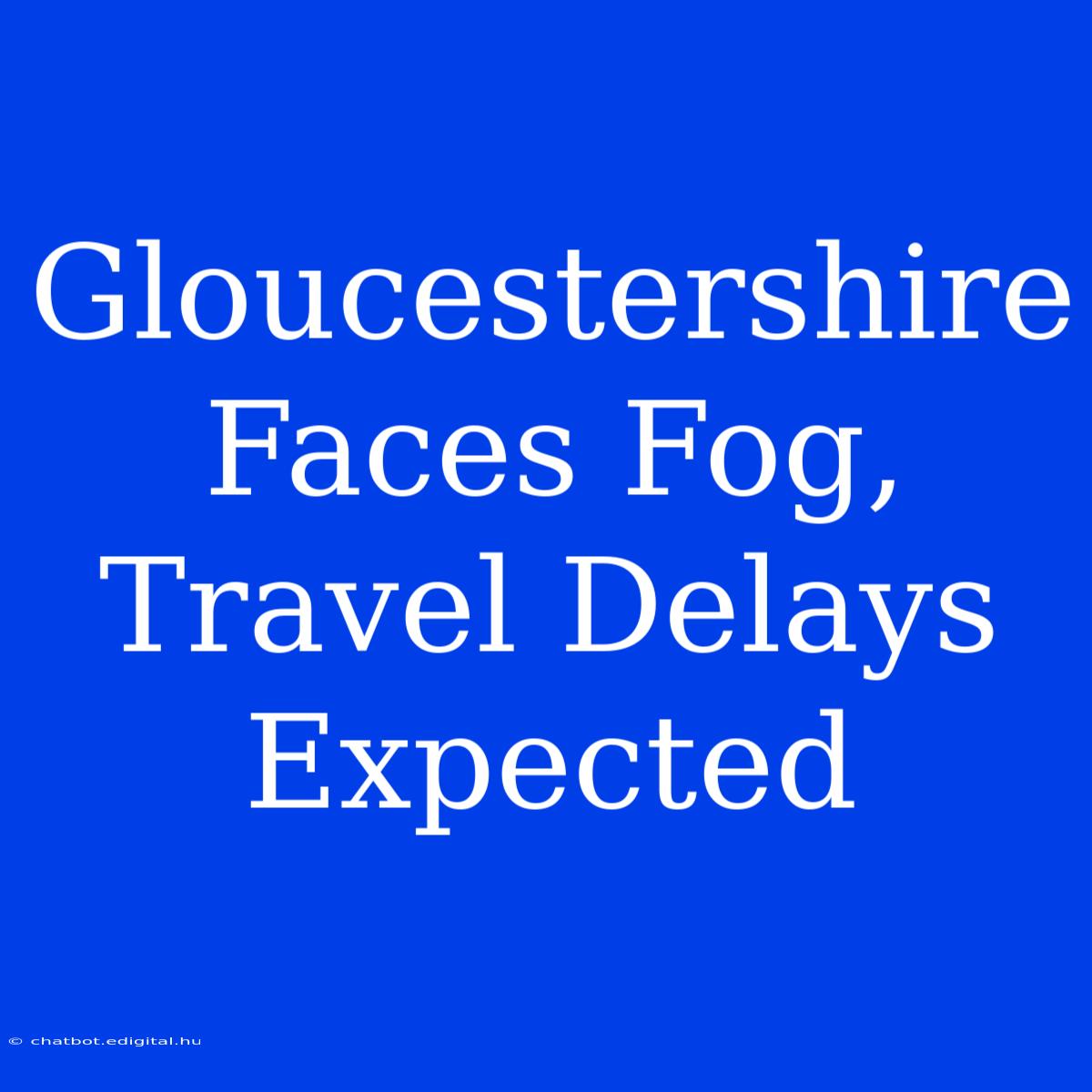 Gloucestershire Faces Fog, Travel Delays Expected