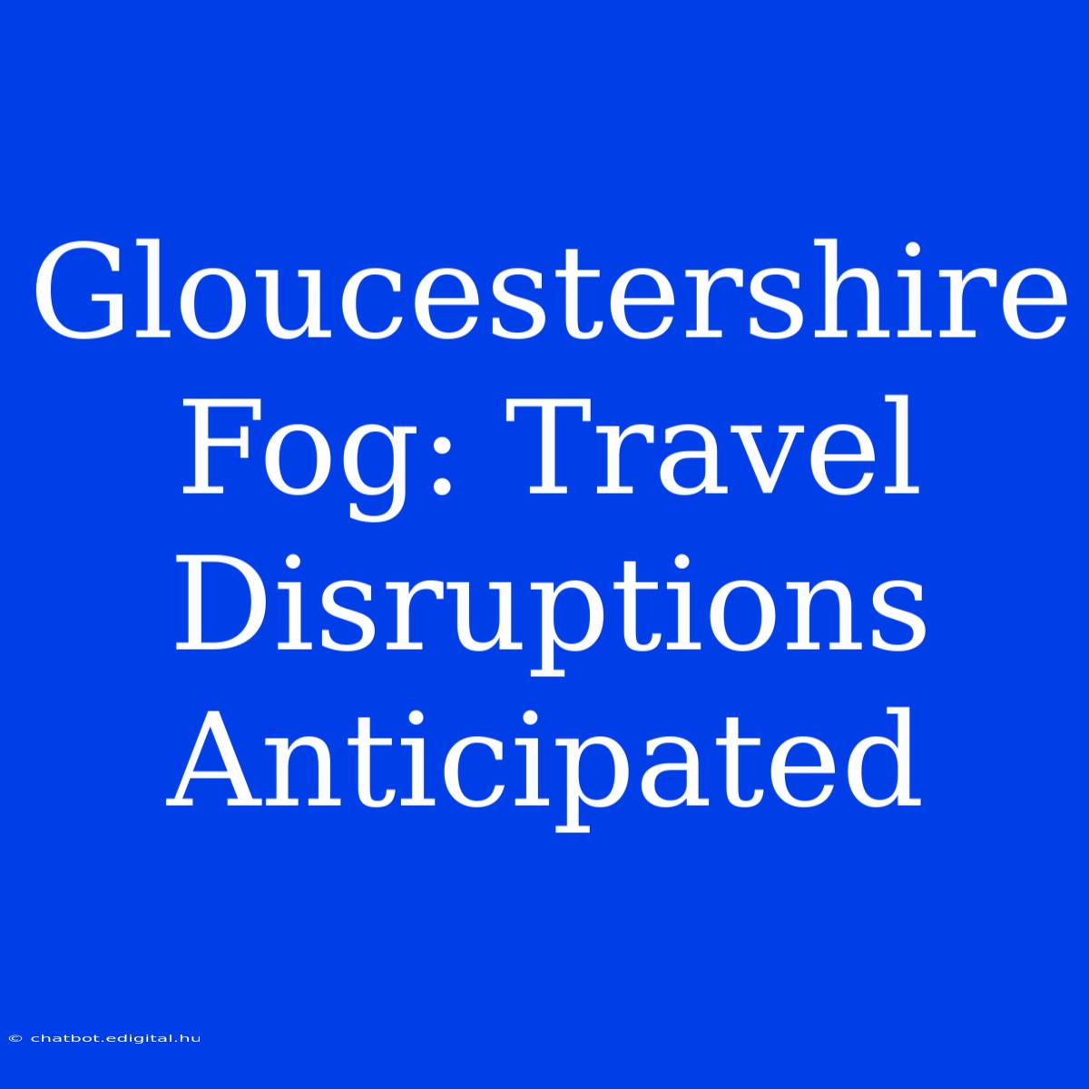 Gloucestershire Fog: Travel Disruptions Anticipated 