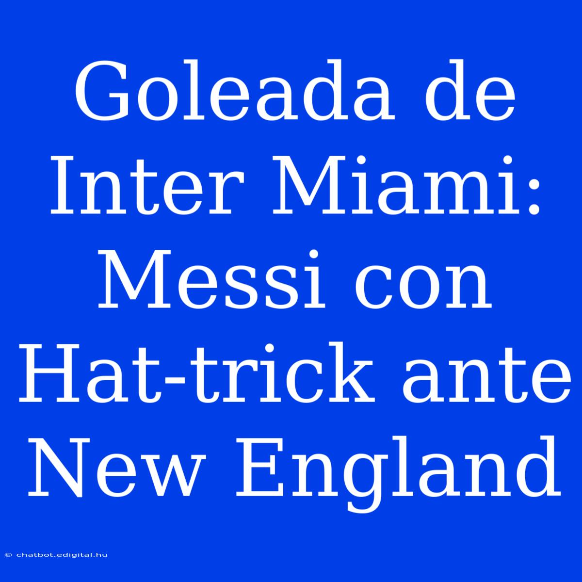 Goleada De Inter Miami: Messi Con Hat-trick Ante New England 