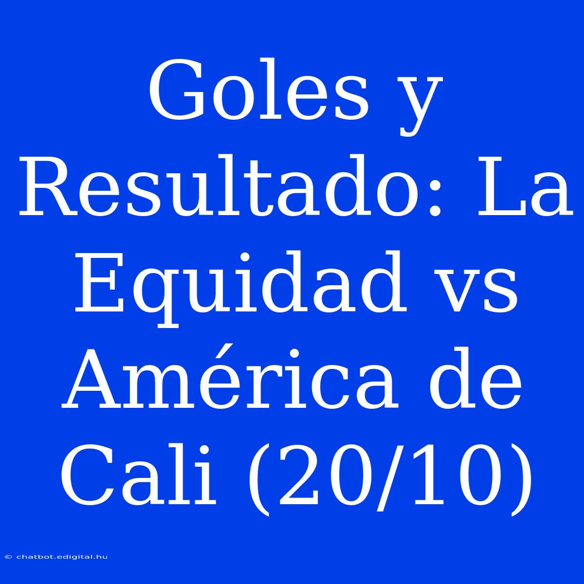 Goles Y Resultado: La Equidad Vs América De Cali (20/10)