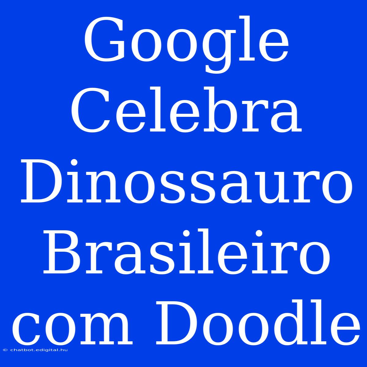 Google Celebra Dinossauro Brasileiro Com Doodle