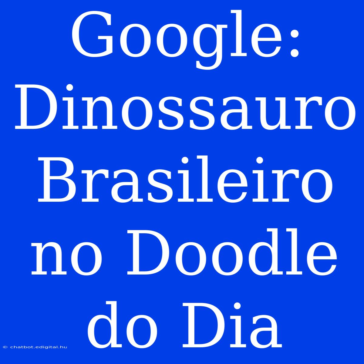 Google: Dinossauro Brasileiro No Doodle Do Dia 