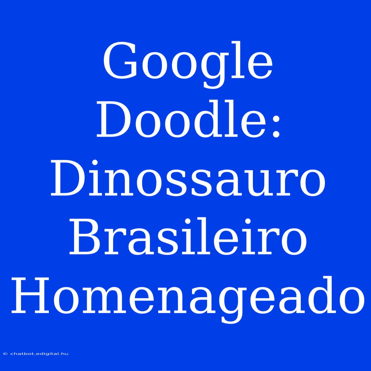 Google Doodle: Dinossauro Brasileiro Homenageado