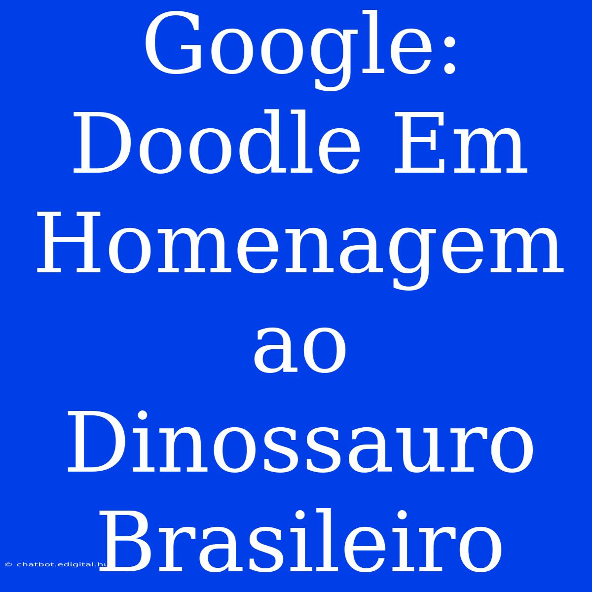 Google: Doodle Em Homenagem Ao Dinossauro Brasileiro