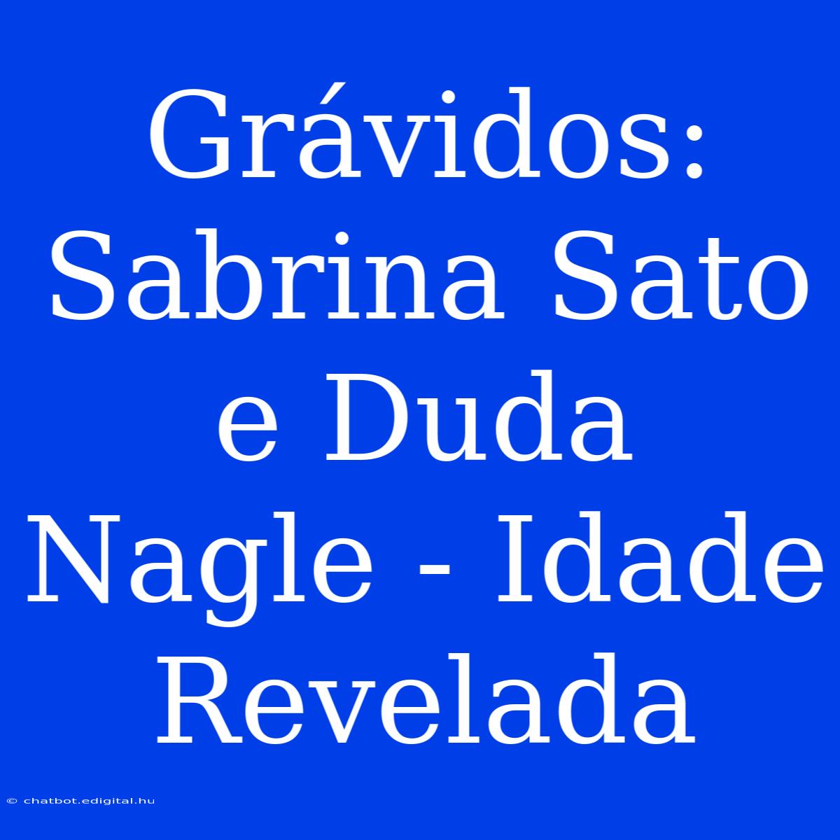 Grávidos: Sabrina Sato E Duda Nagle - Idade Revelada