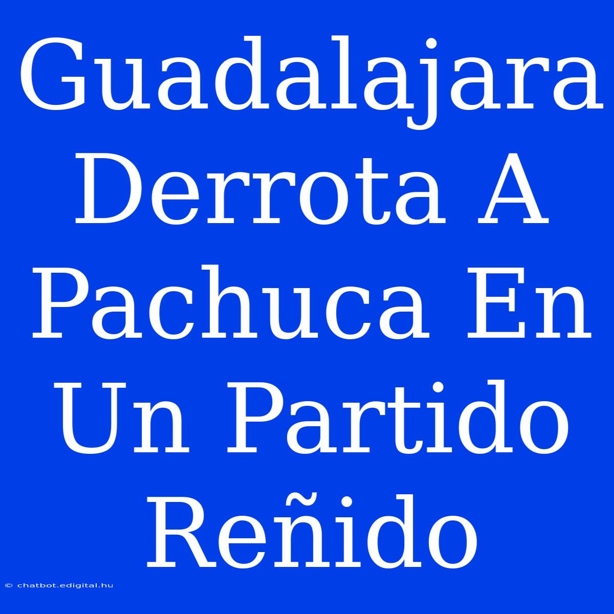 Guadalajara Derrota A Pachuca En Un Partido Reñido