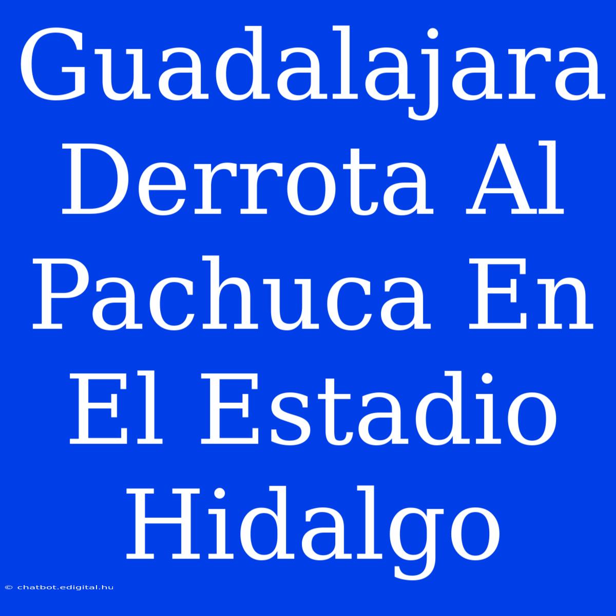 Guadalajara Derrota Al Pachuca En El Estadio Hidalgo