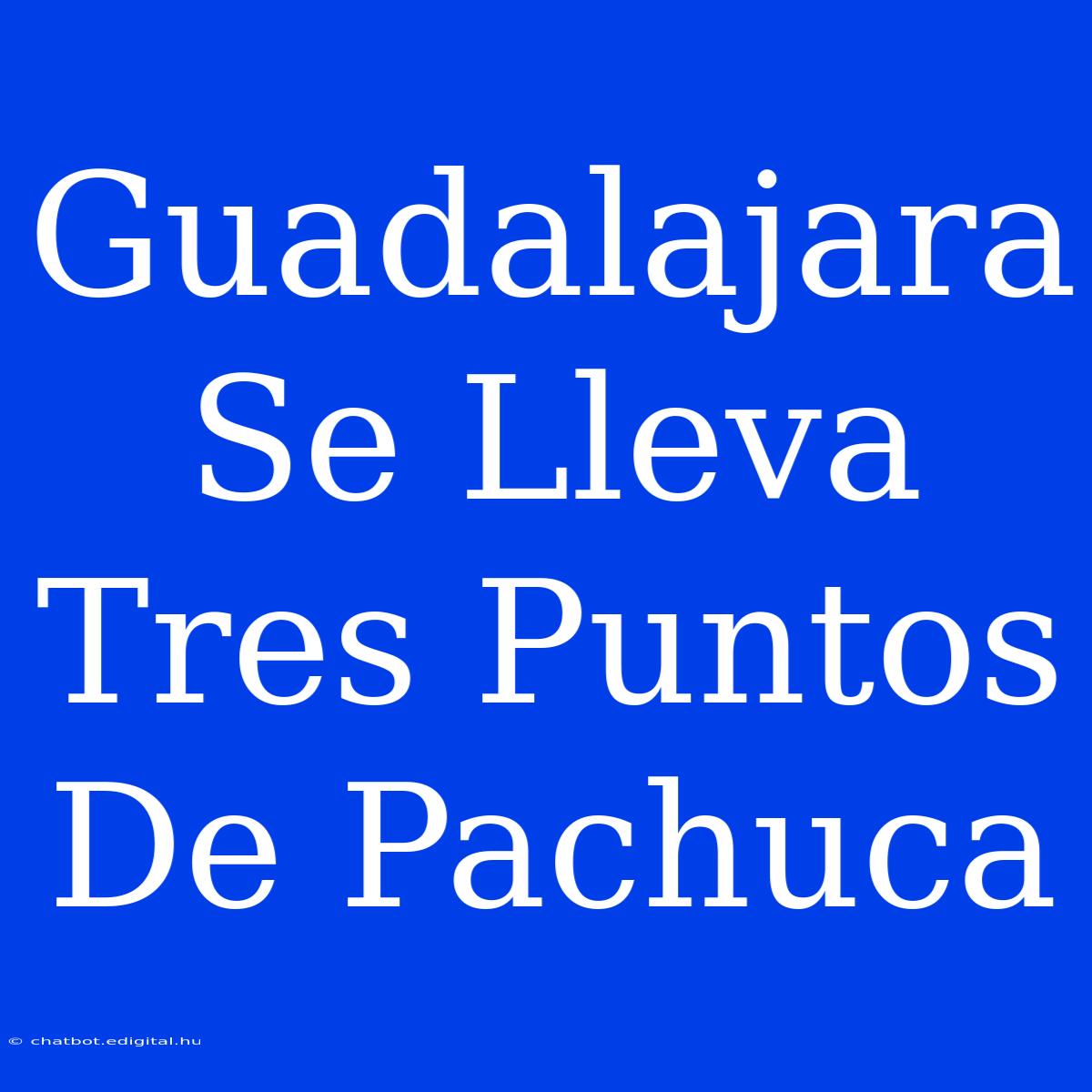 Guadalajara Se Lleva Tres Puntos De Pachuca