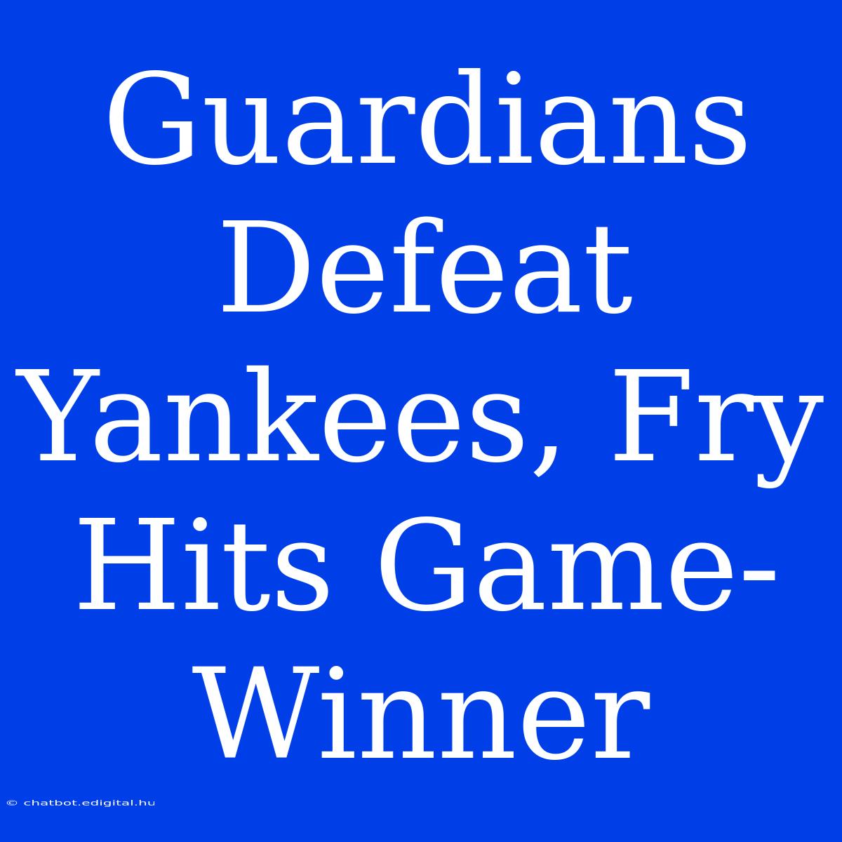 Guardians Defeat Yankees, Fry Hits Game-Winner 